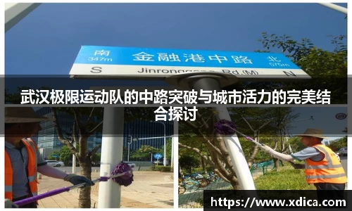 武汉极限运动队的中路突破与城市活力的完美结合探讨