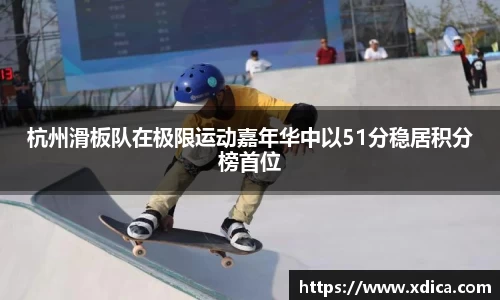 杭州滑板队在极限运动嘉年华中以51分稳居积分榜首位