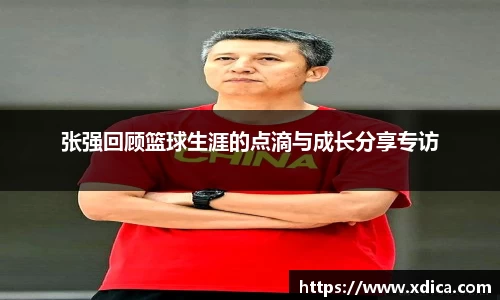 张强回顾篮球生涯的点滴与成长分享专访