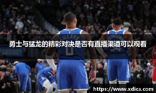 买球勇士与猛龙的精彩对决是否有直播渠道可以观看