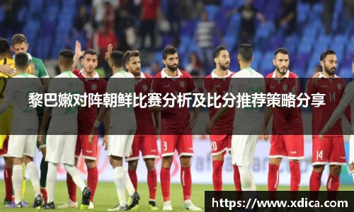 买球黎巴嫩对阵朝鲜比赛分析及比分推荐策略分享